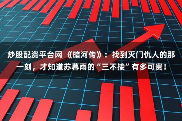 炒股配资平台网 《暗河传》:找到灭门仇人的那一刻,才知道苏暮雨的“三不接”有多可贵!