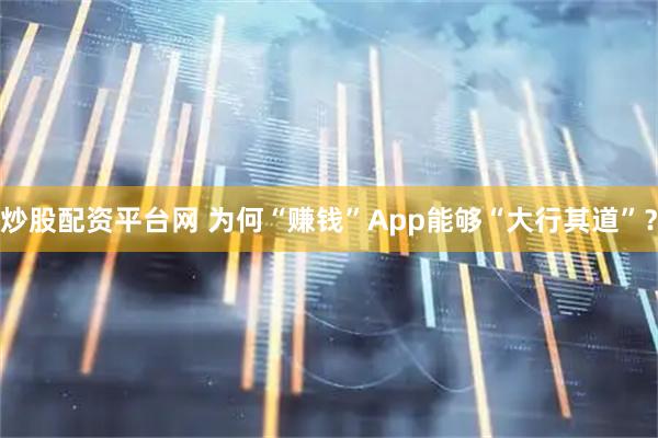 炒股配资平台网 为何“赚钱”App能够“大行其道”?