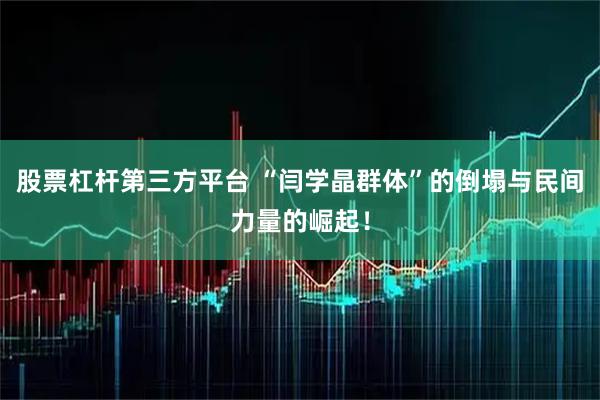 股票杠杆第三方平台 “闫学晶群体”的倒塌与民间力量的崛起！