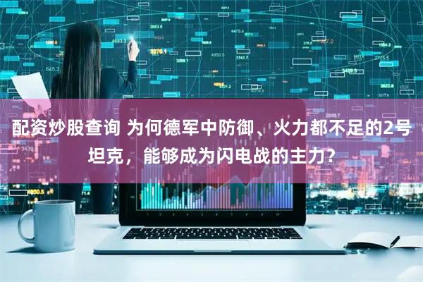 配资炒股查询 为何德军中防御、火力都不足的2号坦克，能够成为闪电战的主力？