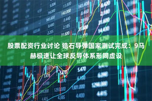 股票配资行业讨论 锆石导弹国家测试完成：9马赫极速让全球反导体系形同虚设